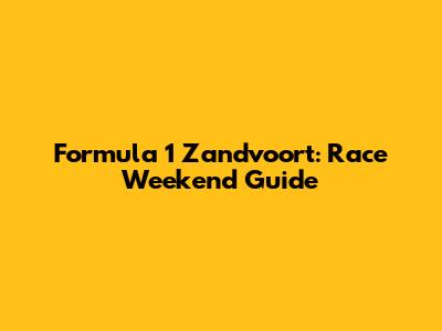 Formula 1 Zandvoort: Race Weekend Guide