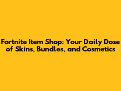 Fortnite Item Shop: Your Daily Dose of Skins, Bundles, and Cosmetics