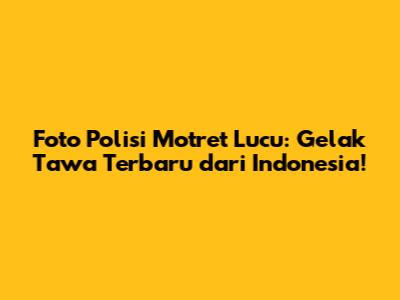 Foto Polisi Motret Lucu: Gelak Tawa Terbaru dari Indonesia!