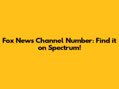 Fox News Channel Number: Find it on Spectrum!