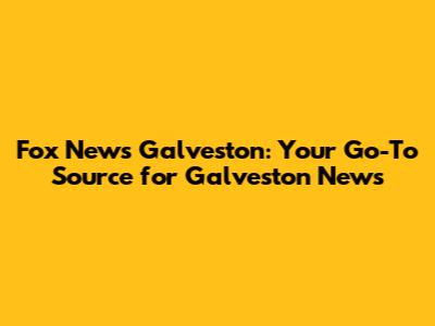 Fox News Galveston: Your Go-To Source for Galveston News