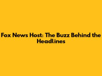 Fox News Host: The Buzz Behind the Headlines