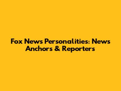 Fox News Personalities: News Anchors & Reporters