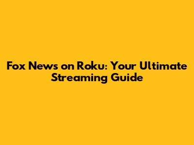 Fox News on Roku: Your Ultimate Streaming Guide