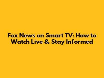 Fox News on Smart TV: How to Watch Live & Stay Informed