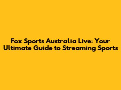 Fox Sports Australia Live: Your Ultimate Guide to Streaming Sports