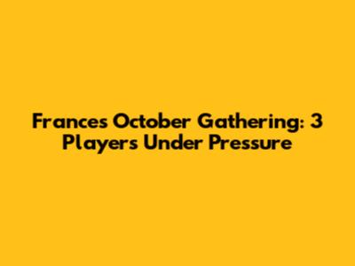 France's October Gathering: 3 Players Under Pressure