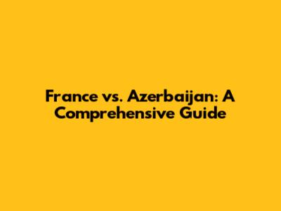 France vs. Azerbaijan: A Comprehensive Guide