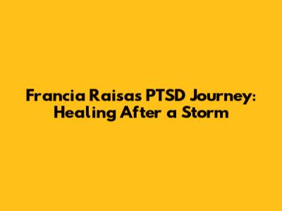 Francia Raisa's PTSD Journey: Healing After a Storm