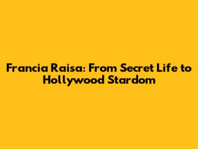 Francia Raisa: From 'Secret Life' to Hollywood Stardom