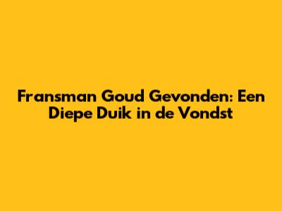 Fransman Goud Gevonden: Een Diepe Duik in de Vondst