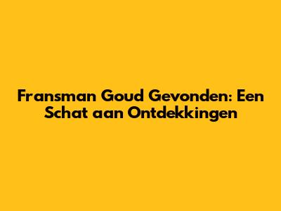 Fransman Goud Gevonden: Een Schat aan Ontdekkingen