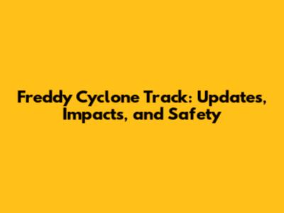 Freddy Cyclone Track: Updates, Impacts, and Safety