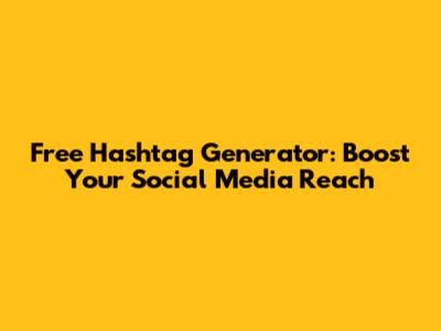 Free Hashtag Generator: Boost Your Social Media Reach