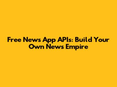 Free News App APIs: Build Your Own News Empire