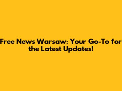 Free News Warsaw: Your Go-To for the Latest Updates!