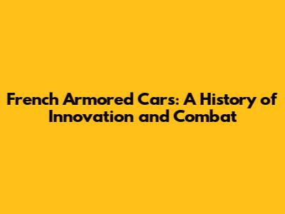 French Armored Cars: A History of Innovation and Combat