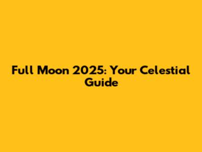 Full Moon 2025: Your Celestial Guide