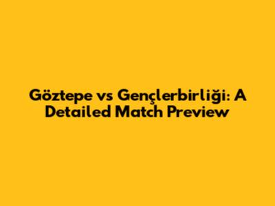 Göztepe vs Gençlerbirliği: A Detailed Match Preview