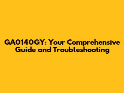 GA0140GY: Your Comprehensive Guide and Troubleshooting