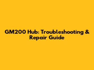 GM200 Hub: Troubleshooting & Repair Guide