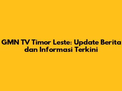 GMN TV Timor Leste: Update Berita dan Informasi Terkini