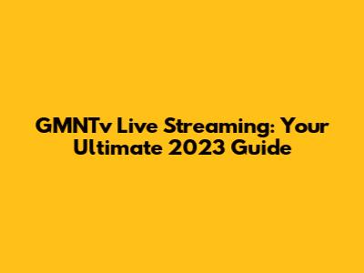 GMNTv Live Streaming: Your Ultimate 2023 Guide