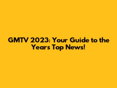 GMTV 2023: Your Guide to the Year's Top News!
