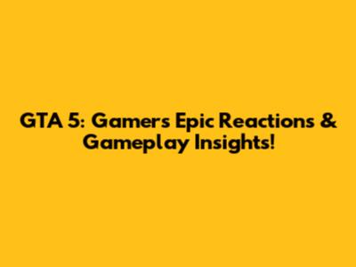 GTA 5: Gamers' Epic Reactions & Gameplay Insights!