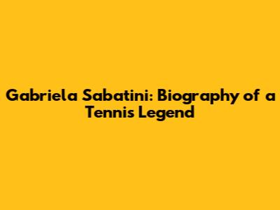 Gabriela Sabatini: Biography of a Tennis Legend