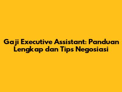 Gaji Executive Assistant: Panduan Lengkap dan Tips Negosiasi