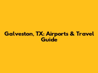 Galveston, TX: Airports & Travel Guide