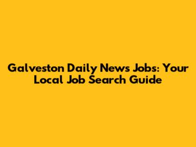 Galveston Daily News Jobs: Your Local Job Search Guide