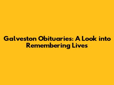 Galveston Obituaries: A Look into Remembering Lives