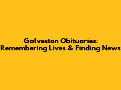 Galveston Obituaries: Remembering Lives & Finding News