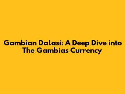 Gambian Dalasi: A Deep Dive into The Gambia's Currency
