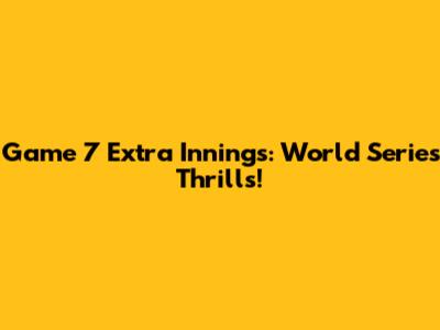 Game 7 Extra Innings: World Series Thrills!