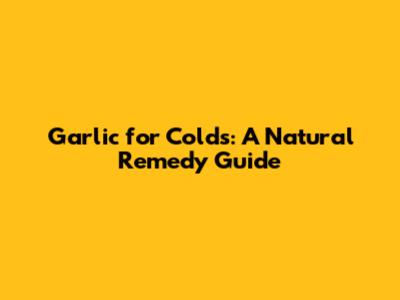Garlic for Colds: A Natural Remedy Guide