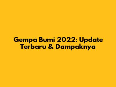Gempa Bumi 2022: Update Terbaru & Dampaknya