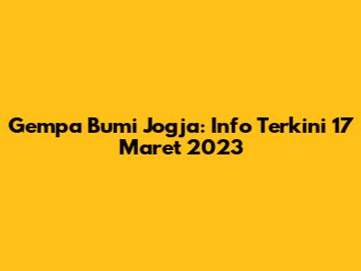 Gempa Bumi Jogja: Info Terkini 17 Maret 2023