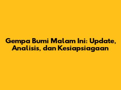 Gempa Bumi Malam Ini: Update, Analisis, dan Kesiapsiagaan