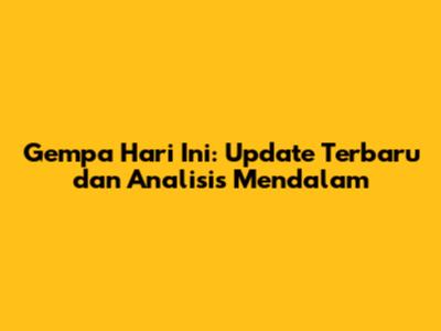 Gempa Hari Ini: Update Terbaru dan Analisis Mendalam