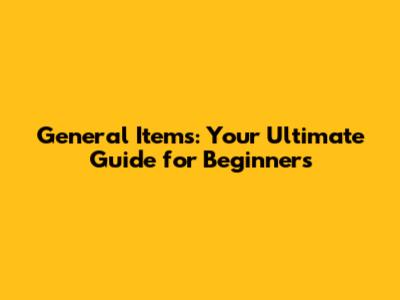 General Items: Your Ultimate Guide for Beginners