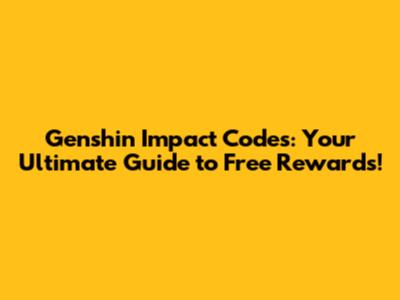 Genshin Impact Codes: Your Ultimate Guide to Free Rewards!