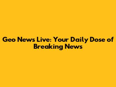 Geo News Live: Your Daily Dose of Breaking News
