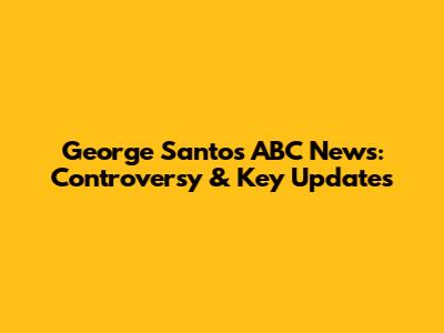 George Santos ABC News: Controversy & Key Updates