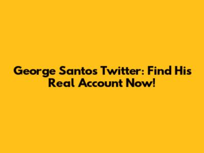 George Santos Twitter: Find His Real Account Now!