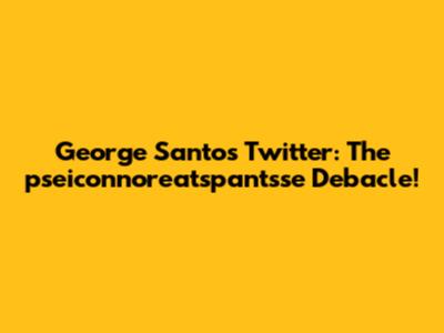 George Santos Twitter: The pseiconnoreatspantsse Debacle!
