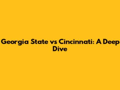 Georgia State vs Cincinnati: A Deep Dive