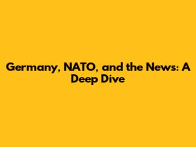 Germany, NATO, and the News: A Deep Dive